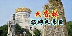 美女黄色操逼网站入口中国浙江-绍兴大香林旅游风景区